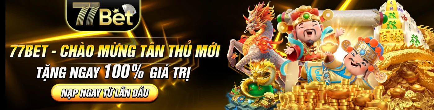 77BET - CHÀO MỪNG TÂN THỦ MỚI - TẶNG NGAY 100% GIÁ TRỊ NẠP NGAY TỪ LẦN ĐẦU