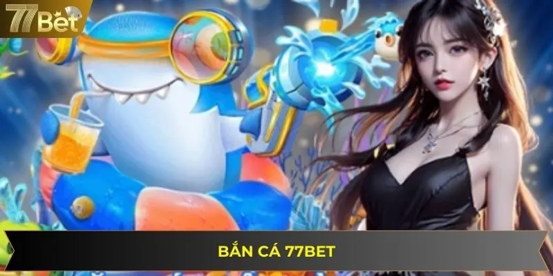 Bắn Cá 77BET - Chinh Phục Thế Giới Biển Cả Trong Tầm Tay
