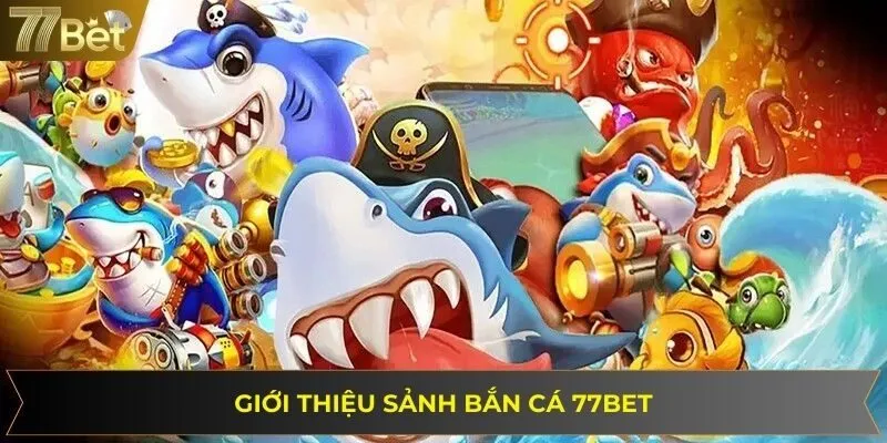 Thông tin giới thiệu sảnh săn cá 77BET nổi đình đám