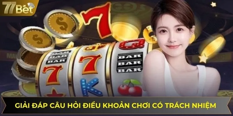 Tháo gỡ các thắc mắc liên quan đến điều khoản chơi có trách nhiệm 77bet