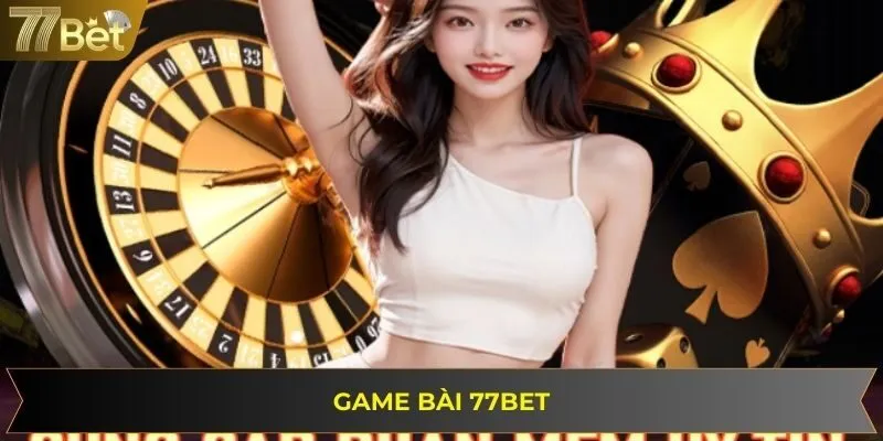 Game Bài 77BET - Sảnh Chơi Hấp Dẫn Hàng Đầu Năm 2025