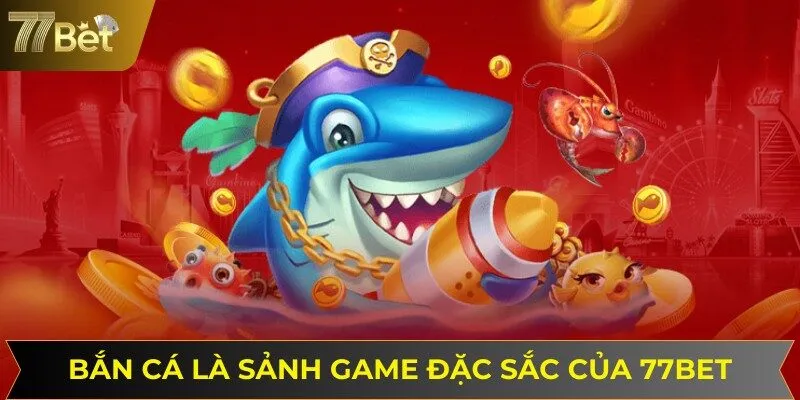 Bắn cá là một trong các sảnh game đặc sắc và hút khách tại 77BET