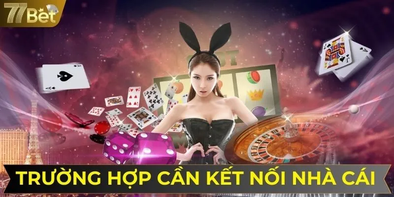 Trường hợp cần kết nối đến nhà cái 77BET