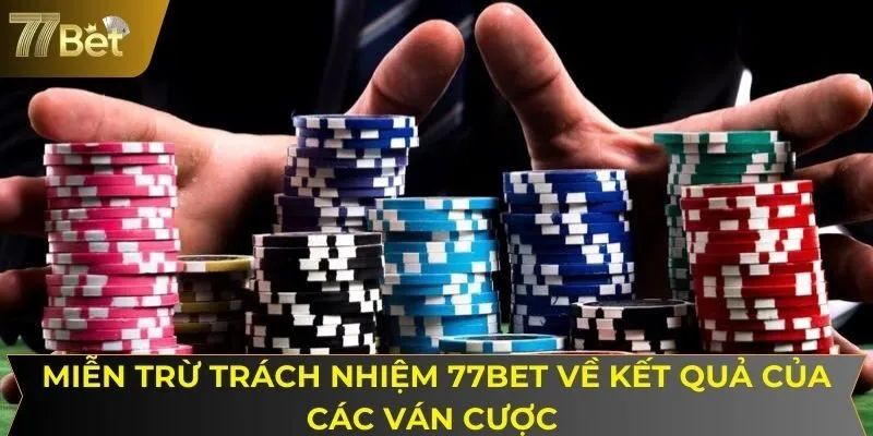 Miễn trừ trách nhiệm 77BET về kết quả của các ván cược