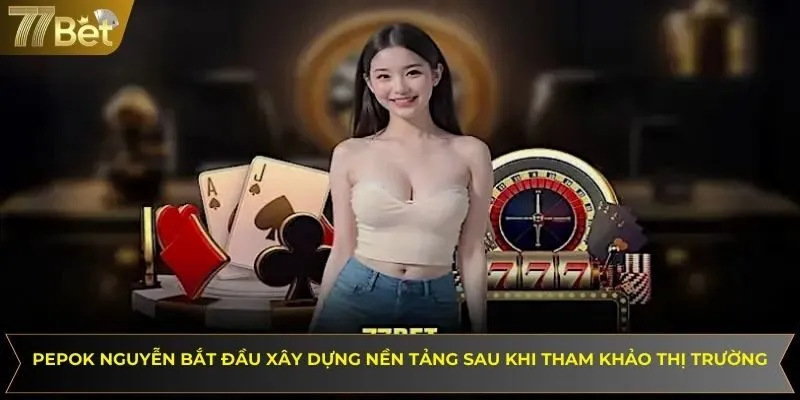 Pepok Nguyễn bắt đầu xây dựng nền tảng sau khi tham khảo thị trường