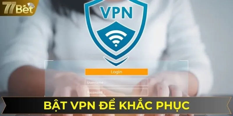 Việc bật VPN là một cách khắc phục rất hiệu quả