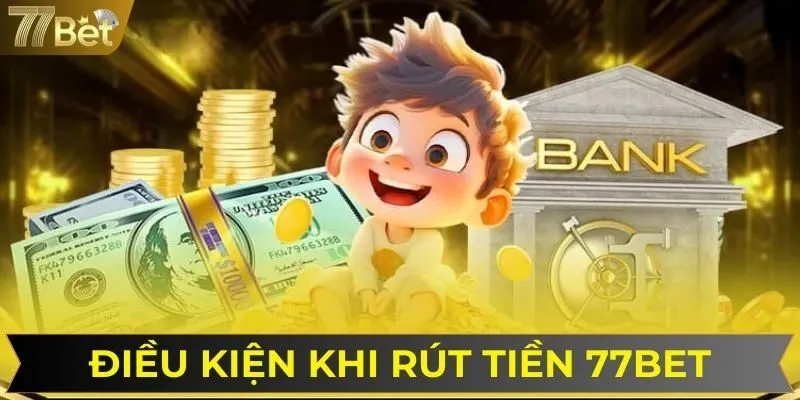 Các điều kiện cần tuân thủ khi thực hiện rút tiền 77BET