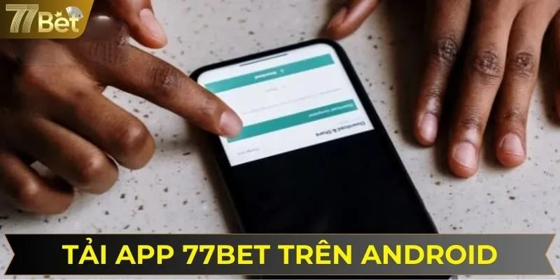 Việc cài đặt ứng dụng 77BET trên Android rất đơn giản